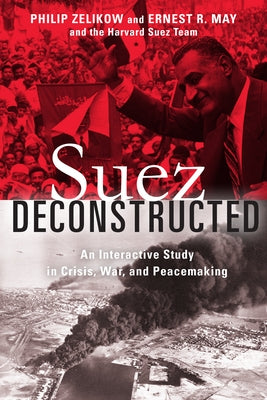 Suez Deconstructed: An Interactive Study in Crisis, War, and Peacemaking by Zelikow, Philip
