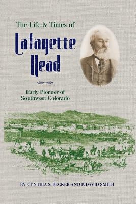 The Life & Times of Lafayette Head: Early Pioneer of Southwest Colorado by Becker, Cynthia S.