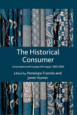 The Historical Consumer: Consumption and Everyday Life in Japan, 1850-2000 by Francks, Penelope