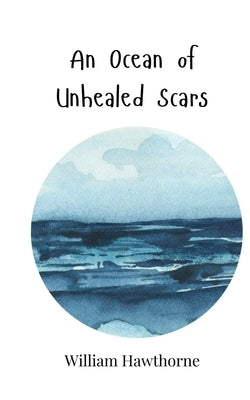 An Ocean of Unhealed Scars by Hawthorne, William