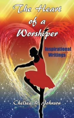 The Heart of a Worshiper by Johnson, Chelsea L.