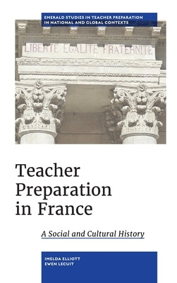 Teacher Preparation in France: A Social and Cultural History by Elliott, Imelda