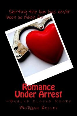 Romance Under Arrest: Behind Closed Doors by Kelley, Morgan