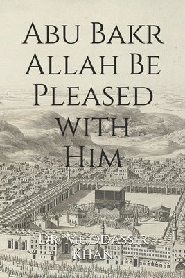 Abu Bakr Allah Be Pleased with Him by Khan, Muddassir
