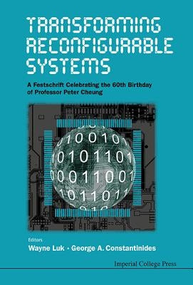 Transforming Reconfigurable Systems: A Festschrift Celebrating the 60th Birthday of Professor Peter Cheung by Luk, Wayne