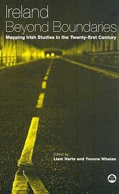 Ireland Beyond Boundaries: Mapping Irish Studies in the Twenty-First Century by Harte, Liam