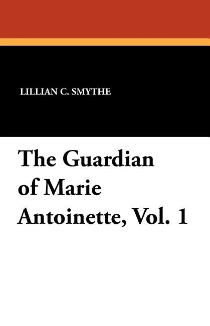 The Guardian of Marie Antoinette, Vol. 1 by Smythe, Lillian C.