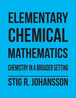 Elementary Chemical Mathematics: Chemistry in a Broader Setting by Johansson, Stig R.