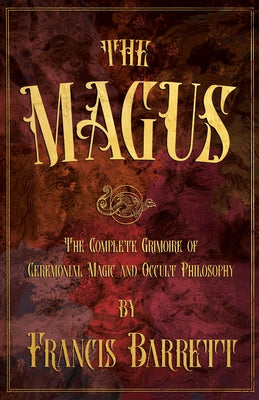 The Magus: The Complete Grimoire of Ceremonial Magic and Occult Philosophy by Barrett, Francis