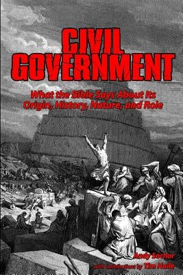 Civil Government: What the Bible Says About Its Origin, History, Nature, and Role by Haile, Tim