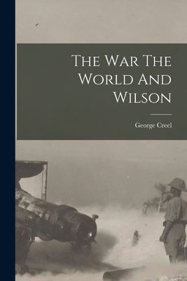 The war The World And Wilson by Creel, George