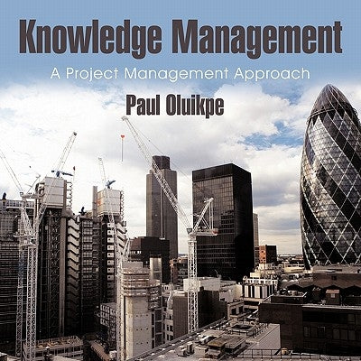 Knowledge Management: A Project Management Approach by Oluikpe, Paul