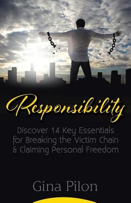 Responsibility: Discover 14 Key Essentials for Breaking the Victim Chain and Claiming Personal Freedom by Pilon, Gina