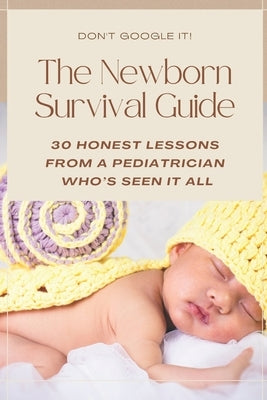 The Newborn Survival Guide: A Pediatrician's Guide to the First Year: Newborn Care, Sleep, Feeding, Milestones, Safety, and What Every New Parent Need by Pediatrician, The