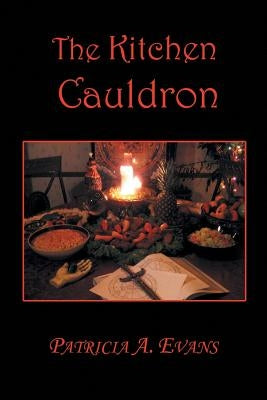 The Kitchen Cauldron: A Grimoire of Recipes, Spells, Lore and Magic by Evans, Patricia a.