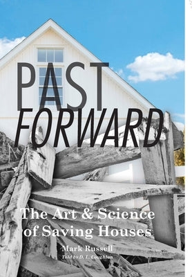 Past Forward: The Art & Science of Saving Houses by Russell, Mark