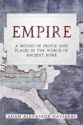Empire: A Mosaic of People and Places in the World of Ancient Rome by Haviaras, Adam Alexander