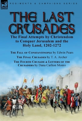 The Last Crusades: the Final Attempts by Christendom to Conquer Jerusalem and the Holy Land, 1202-1272-The Fall of Constantinople by Edwi by Pears, Edwin