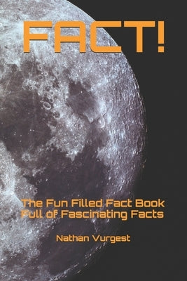 Fact!: The Fun Filled Fact Book Full of Fascinating Facts by Vurgest, Nathan