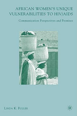 African Women's Unique Vulnerabilities to HIV/AIDS: Communication Perspectives and Promises by Fuller, L.