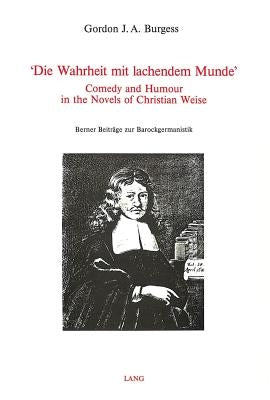 'Die Wahrheit Mit Lachendem Munde': Comedy and Humour in the Novels of Christian Weise by Spahr, Blake Lee