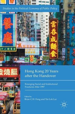 Hong Kong 20 Years After the Handover: Emerging Social and Institutional Fractures After 1997 by Fong, Brian C. H.