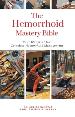 The Hemorrhoid Mastery Bible: Your Blueprint For Complete Hemorrhoid Management by Kashyap, Ankita