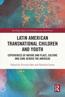 Latin American Transnational Children and Youth: Experiences of Nature and Place, Culture and Care Across the Americas by Derr, Victoria