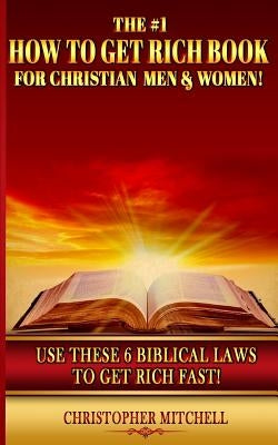 The #1 How To Get Rich Book For Christian Men & Women!: Use These 6 Biblical Laws To Get Rich Fast! by Mitchell, Christopher