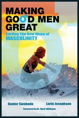 Making Good Men Great: Surfing the New Wave of Masculinity by Swoboda, Gunter