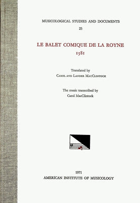 Msd 25 Le Balet Comique de la Royne, 1581, Translated by Carol and Lander Macclintock, with the Music Transcribed by Carol MacClintock: Volume 25 by MacClintock, Carol