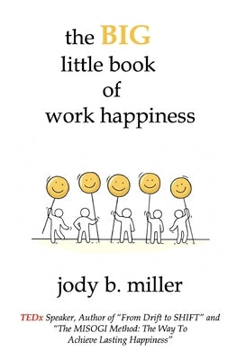 The BIG little book of work happiness: advice to live and love your work by by Miller, Jody B.