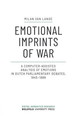 Emotional Imprints of War: A Computer-Assisted Analysis of Emotions in Dutch Parliamentary Debates, 1945-1989 by 