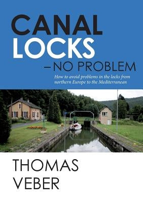 Canal Locks - No Problem: How to avoid problems in the locks from northern Europe to the Mediterranean by Veber, Thomas