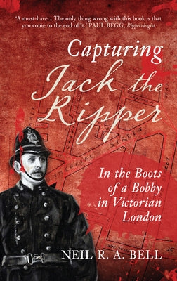 Capturing Jack the Ripper: In the Boots of a Bobby in Victorian London by Bell, Neil R. a.