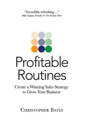 Profitable Routines: Create a Winning Sales Strategy to Grow Your Business by Bates, Christopher