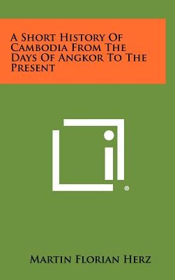 A Short History Of Cambodia From The Days Of Angkor To The Present by Herz, Martin Florian