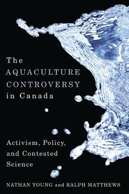 The Aquaculture Controversy in Canada: Activism, Policy, and Contested Science by Young, Nathan