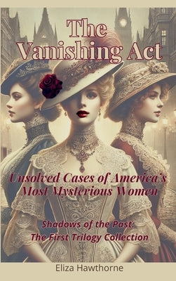 The Vanishing Act: Unsolved Cases of America's Most Mysterious Women: Shadows of the Past: The First Trilogy Collection by Hawthorne, Eliza