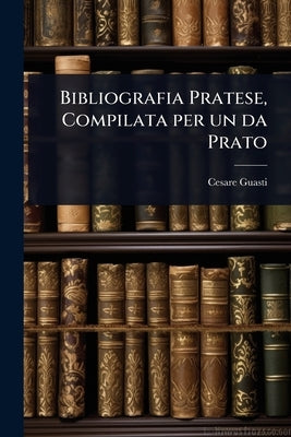 Bibliografia Pratese, Compilata per un da Prato by Guasti, Cesare