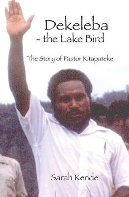 Dekeleba - the Lake Bird: The Story of Pastor Kitapateke by Kende, Sarah