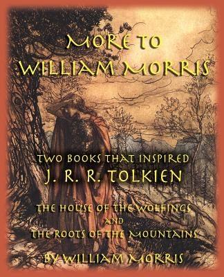 More to William Morris: Two Books That Inspired J. R. R. Tolkien-The House of the Wolfings and the Roots of the Mountains by Morris, William