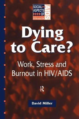 Dying to Care: Work, Stress and Burnout in HIV/AIDS Professionals by Miller, David