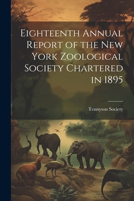 Eighteenth Annual Report of the New York Zoological Society Chartered in 1895 by Society, Tennyson