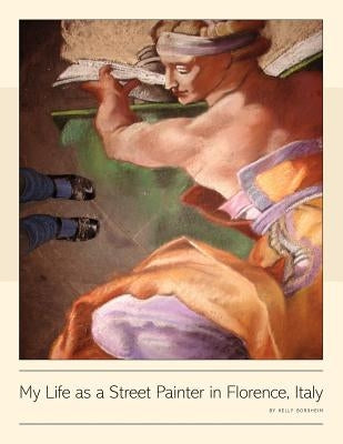 My Life as a Street Painter in Florence, Italy by Borsheim, Kelly