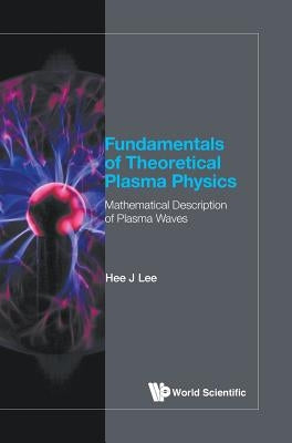 Fundamentals of Theoretical Plasma Physics: Mathematical Description of Plasma Waves by Lee, Hee J.