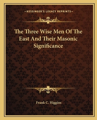 The Three Wise Men Of The East And Their Masonic Significance by Higgins, Frank C.