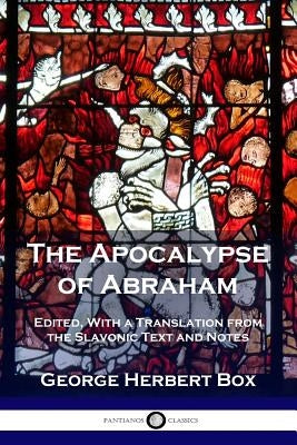 The Apocalypse of Abraham: Edited, With a Translation from the Slavonic Text and Notes by Box, George Herbert