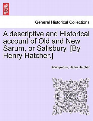 A Descriptive and Historical Account of Old and New Sarum, or Salisbury. [By Henry Hatcher.] by Anonymous
