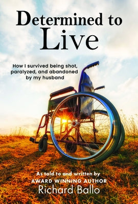 Determined to Live: How I Survived Being Shot, Paralyzed, and Abandoned by My Husband by Ballo, Richard